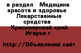  в раздел : Медицина, красота и здоровье » Лекарственные средства . Красноярский край,Игарка г.